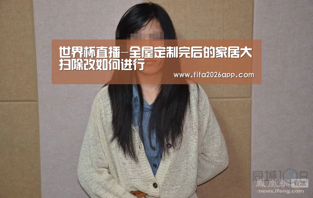 世界杯直播-全屋定制完后的家居大扫除改如何进行(图1) 赛事数据